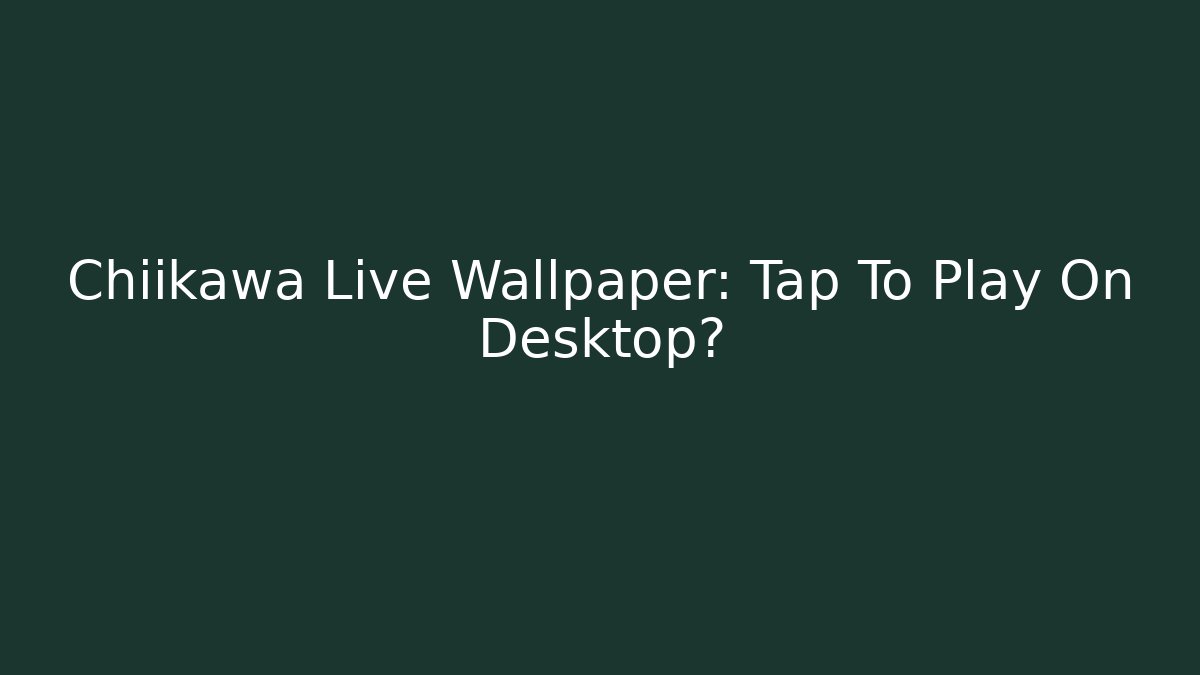 Chiikawa Live Wallpaper: Tap To Play On Desktop?
