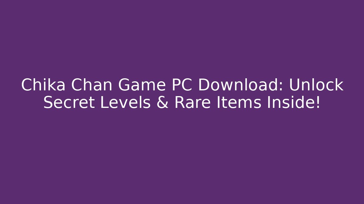 Chika Chan Game PC Download: Unlock Secret Levels & Rare Items Inside!