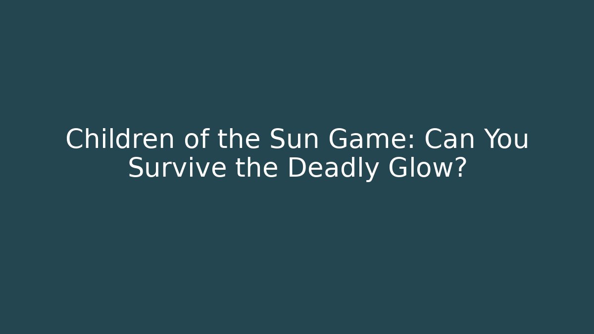 Children of the Sun Game: Can You Survive the Deadly Glow?