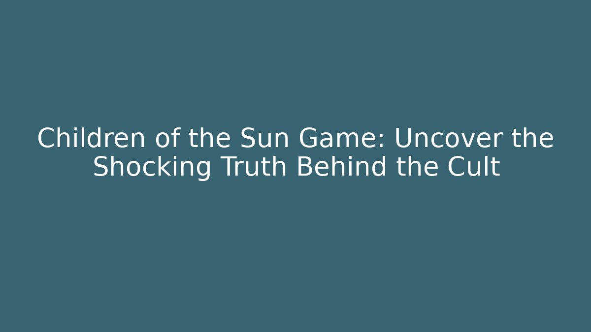 Children of the Sun Game: Uncover the Shocking Truth Behind the Cult