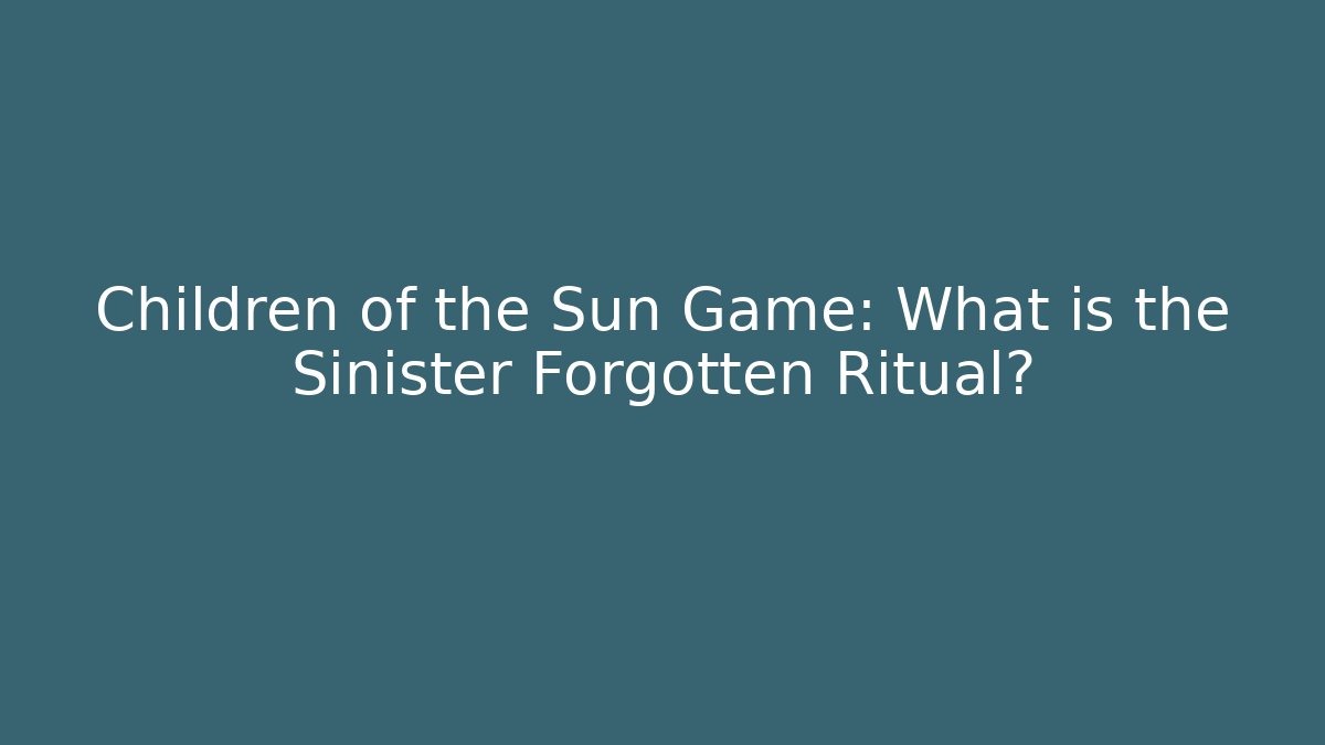 Children of the Sun Game: What is the Sinister Forgotten Ritual?