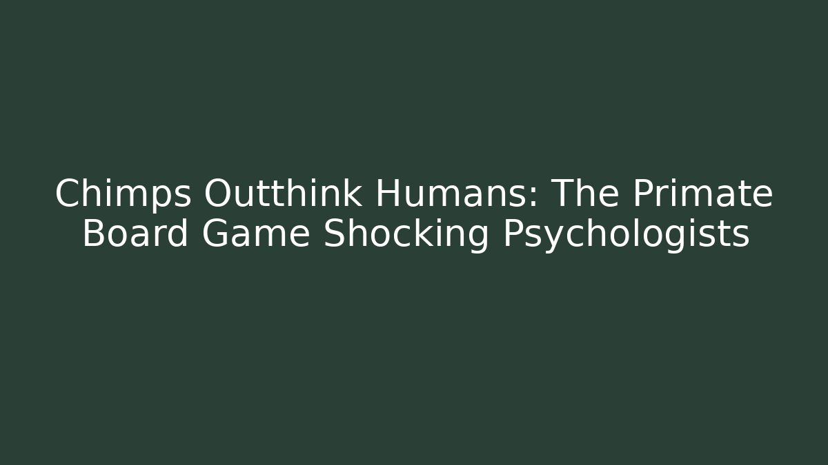 Chimps Outthink Humans: The Primate Board Game Shocking Psychologists
