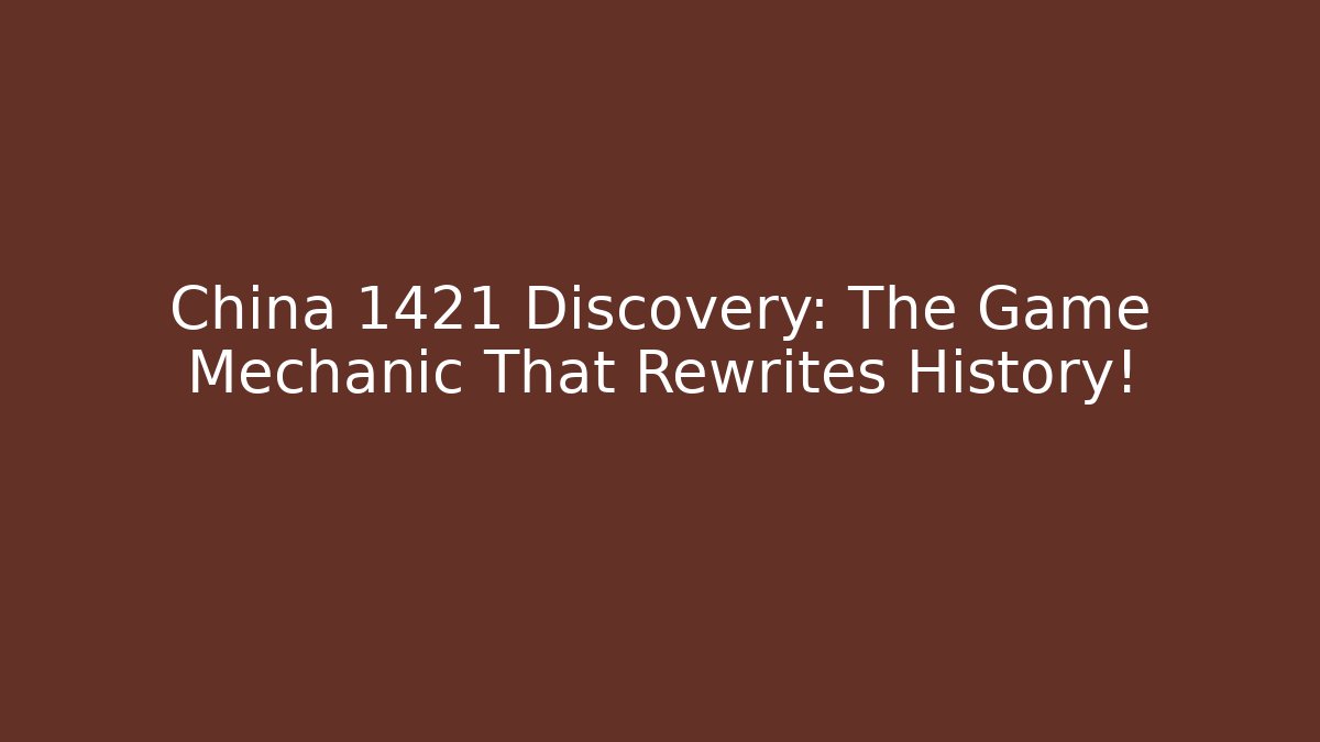 China 1421 Discovery: The Game Mechanic That Rewrites History!