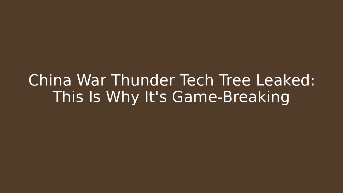 China War Thunder Tech Tree Leaked: This Is Why It's Game-Breaking