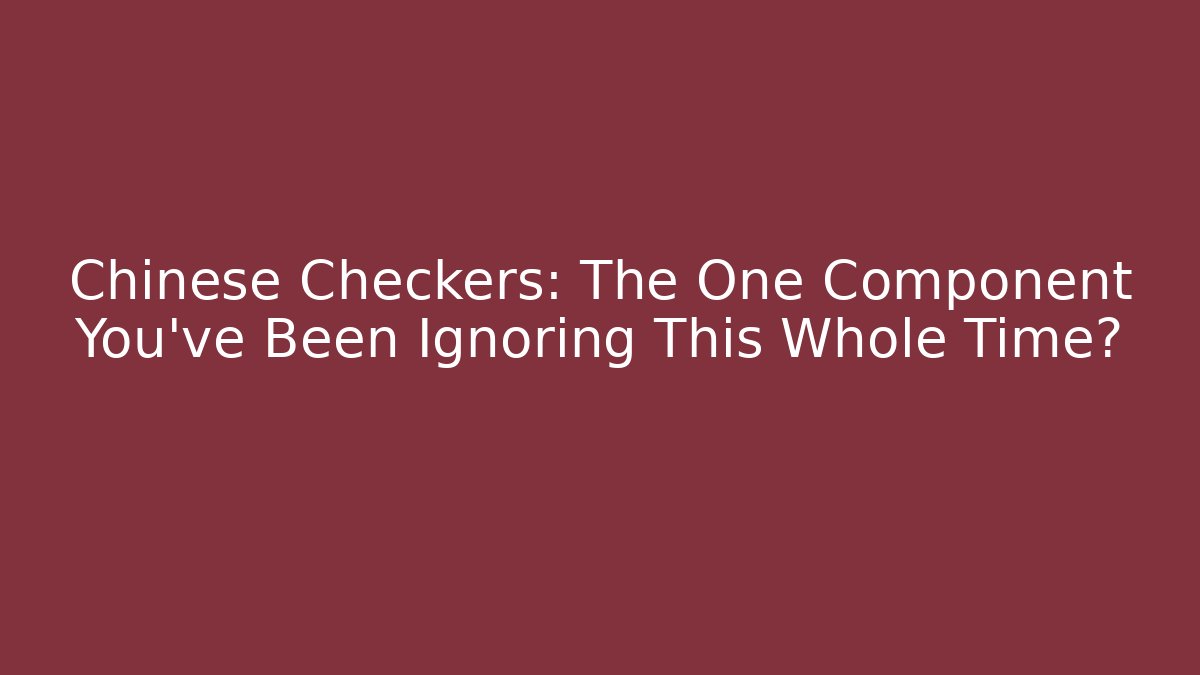 Chinese Checkers: The One Component You’ve Been Ignoring This Whole Time?