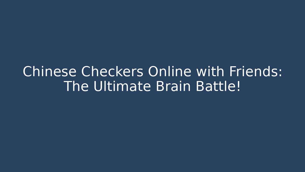 Chinese Checkers Online with Friends: The Ultimate Brain Battle!