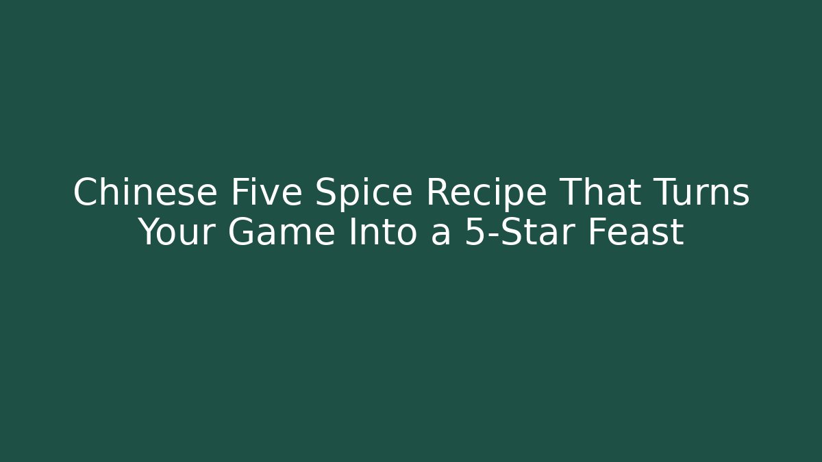 Chinese Five Spice Recipe That Turns Your Game Into a 5-Star Feast