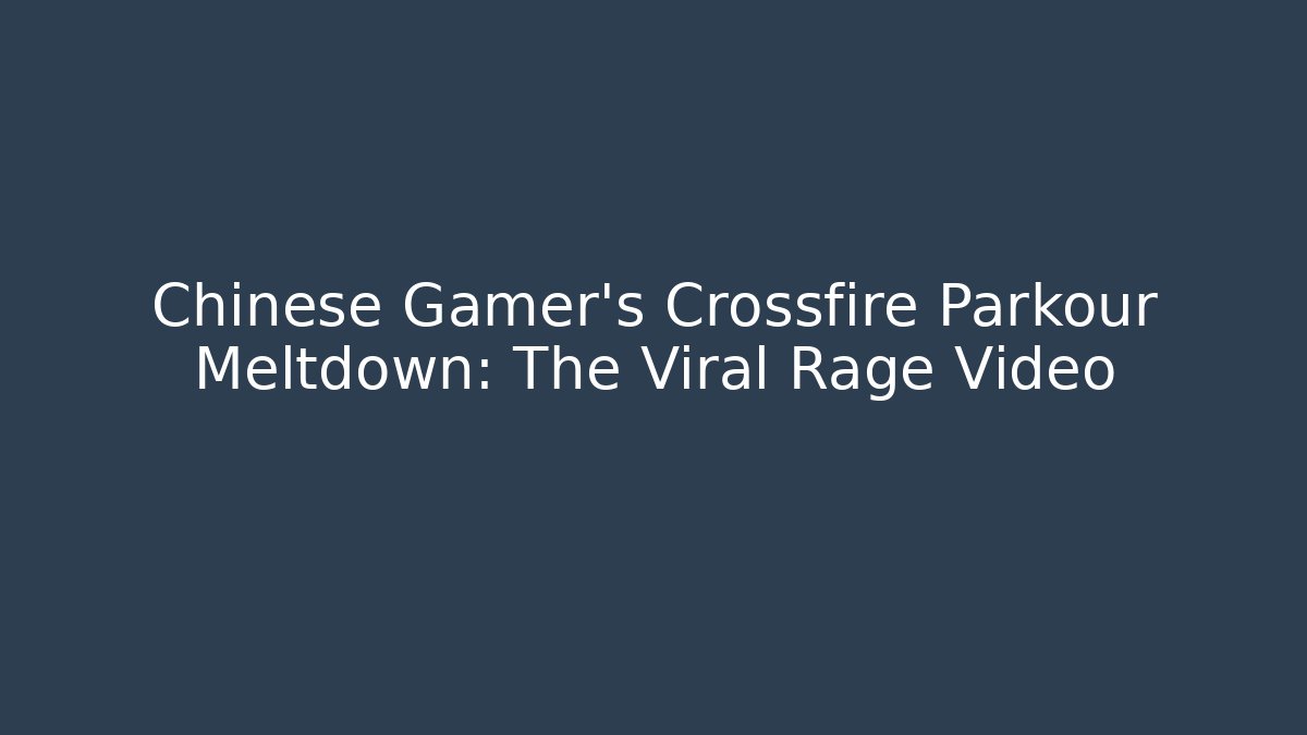 Chinese Gamer's Crossfire Parkour Meltdown: The Viral Rage Video