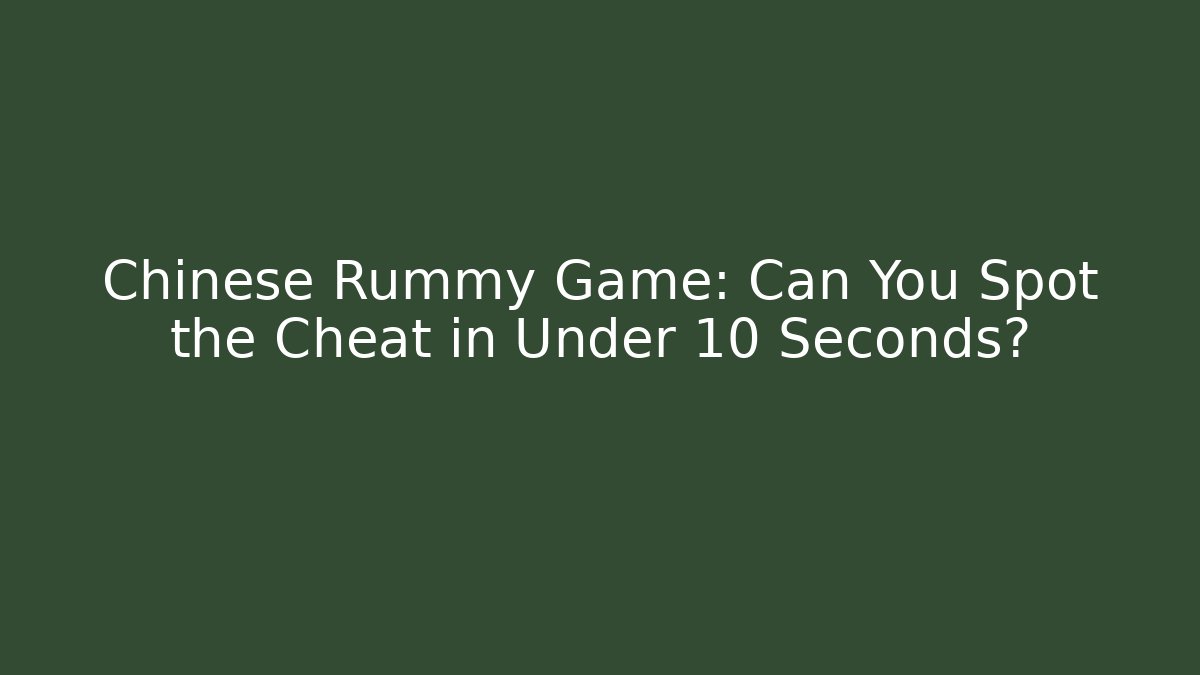 Chinese Rummy Game: Can You Spot the Cheat in Under 10 Seconds?