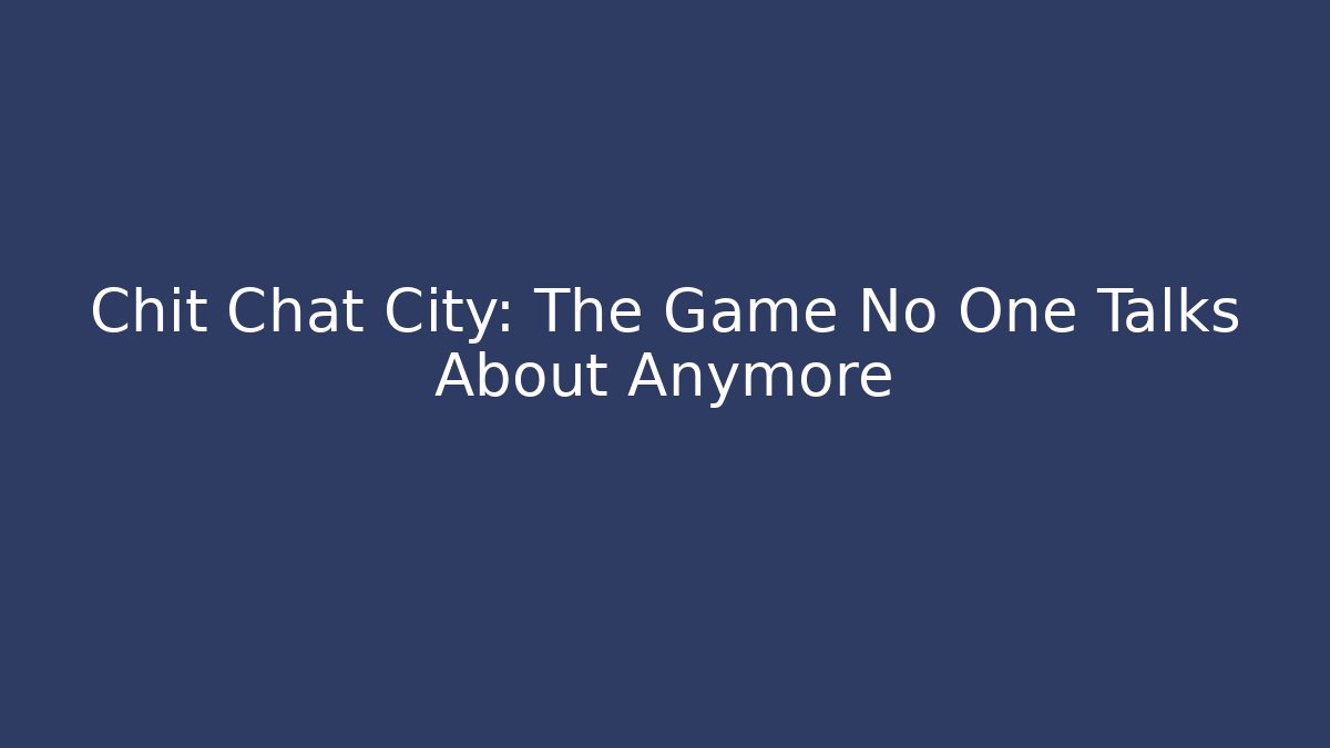 Chit Chat City: The Game No One Talks About Anymore