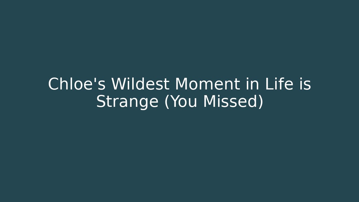 Chloe's Wildest Moment in Life is Strange (You Missed)