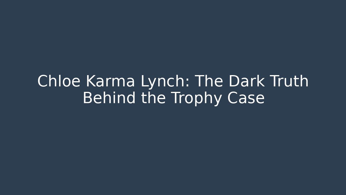 Chloe Karma Lynch: The Dark Truth Behind the Trophy Case