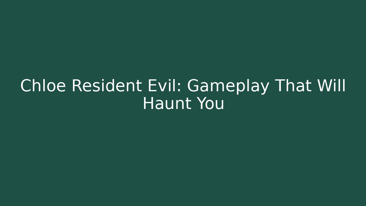 Chloe Resident Evil: Gameplay That Will Haunt You