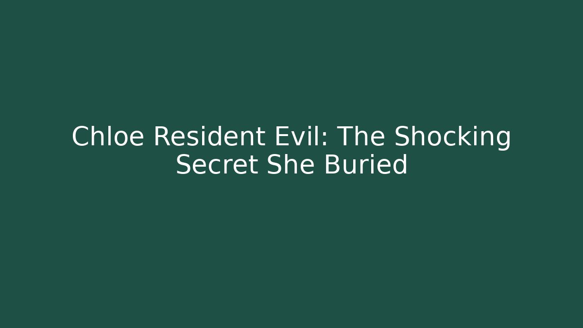 Chloe Resident Evil: The Shocking Secret She Buried - Create More Assets
