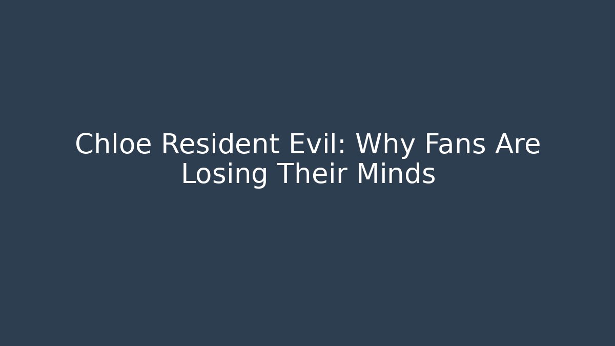 Chloe Resident Evil: Why Fans Are Losing Their Minds