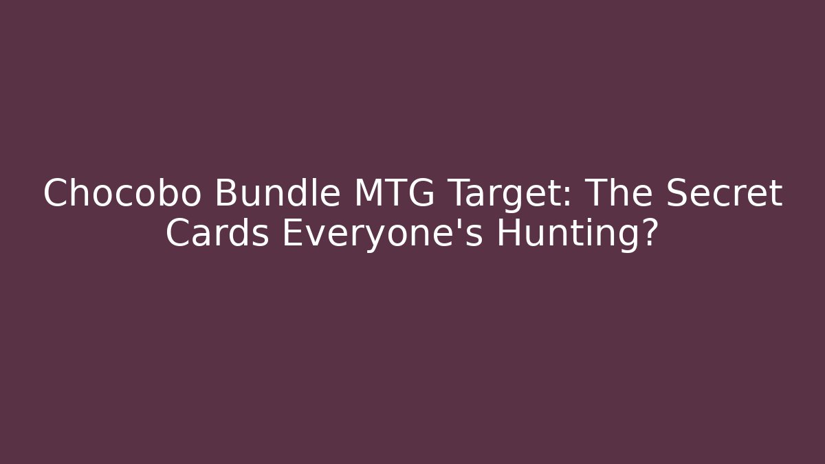 Chocobo Bundle MTG Target: The Secret Cards Everyone's Hunting?