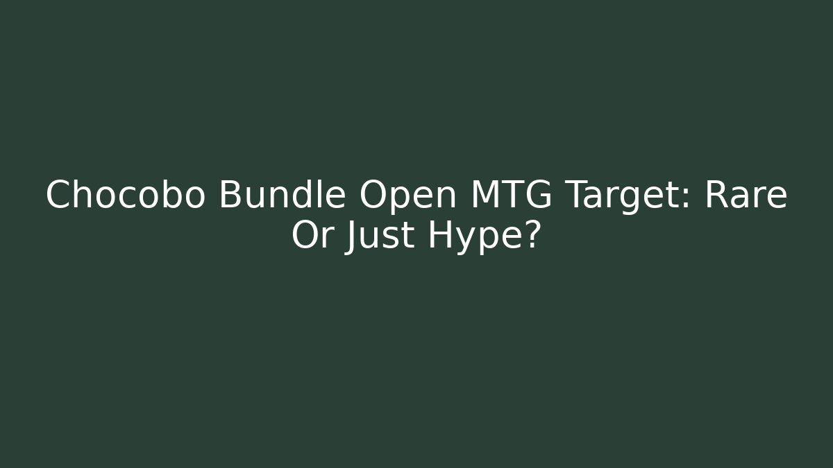 Chocobo Bundle Open MTG Target: Rare Or Just Hype? - Create More Assets