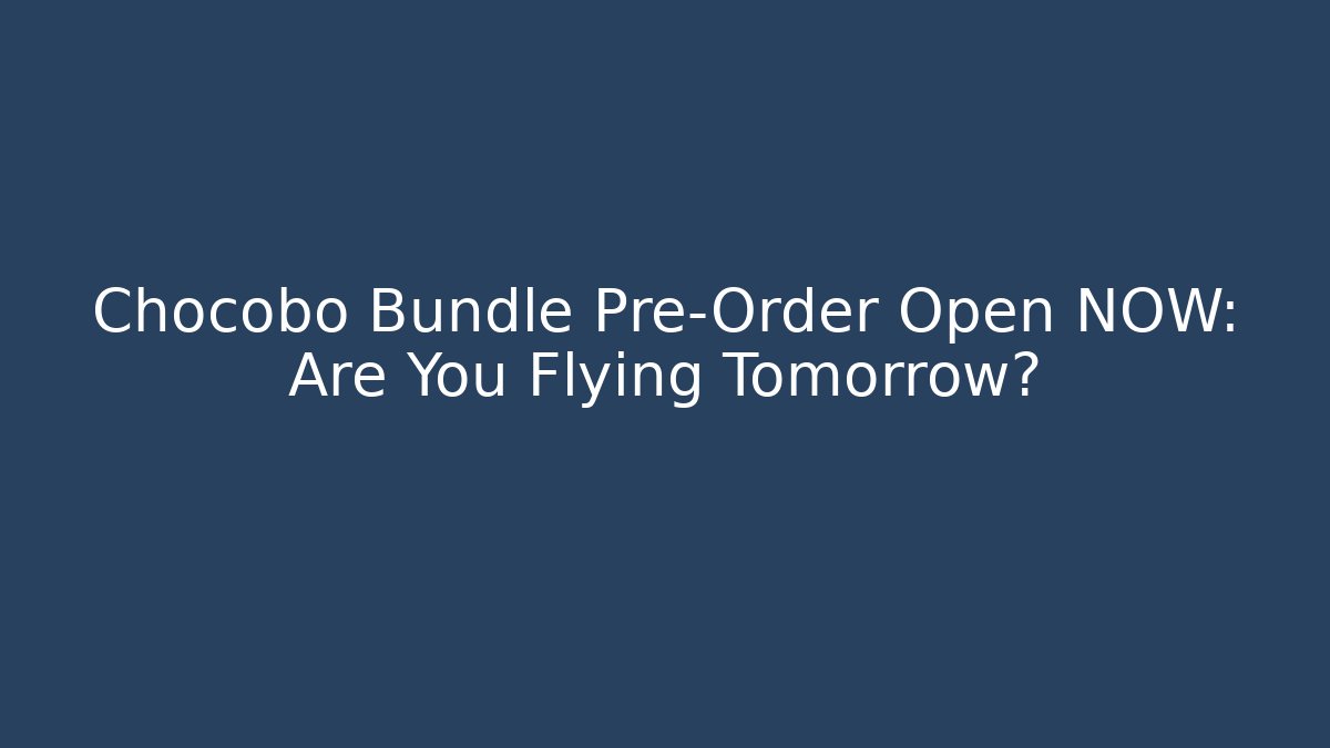 Chocobo Bundle Pre-Order Open NOW: Are You Flying Tomorrow? - Create More Assets