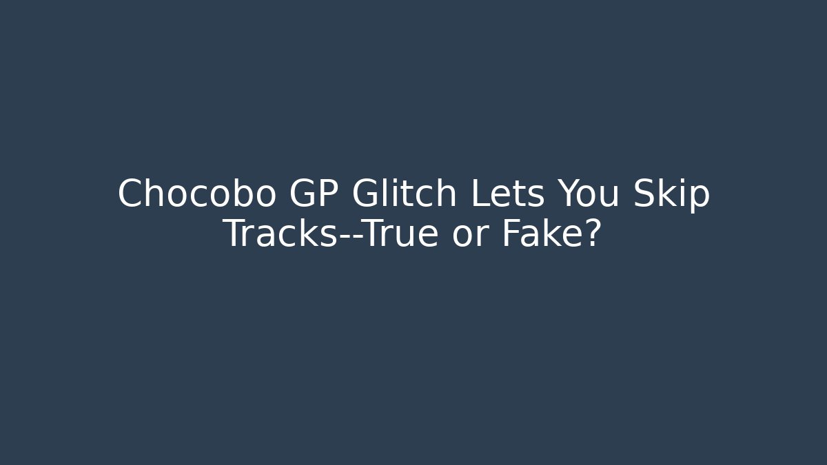 Chocobo GP Glitch Lets You Skip Tracks—True or Fake?