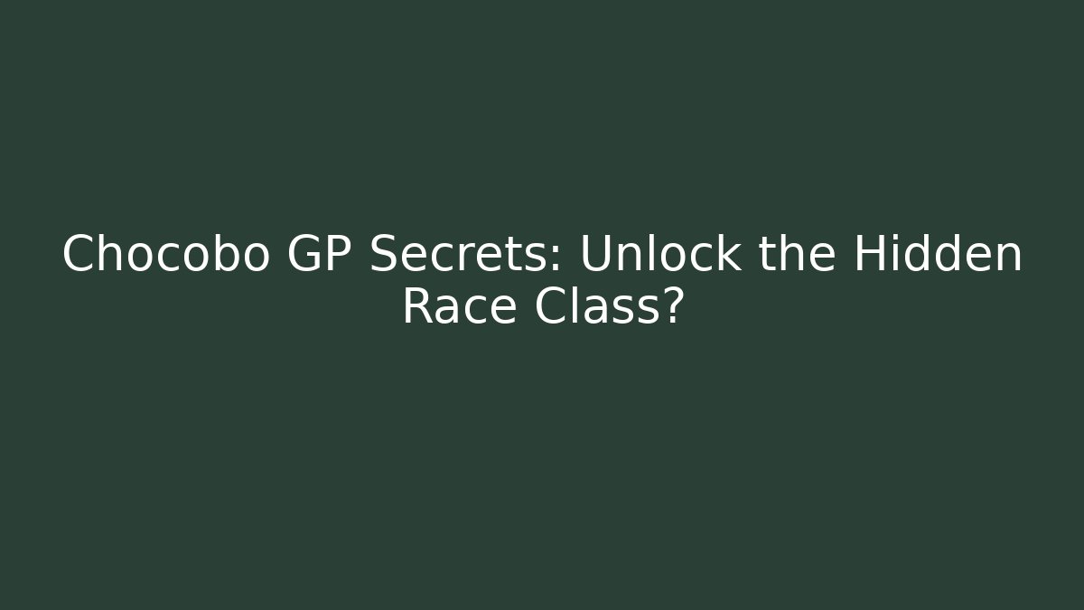 Chocobo GP Secrets: Unlock the Hidden Race Class?