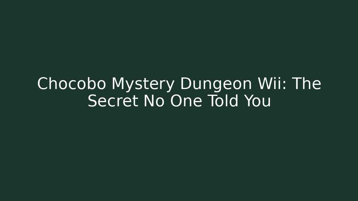 Chocobo Mystery Dungeon Wii: The Secret No One Told You
