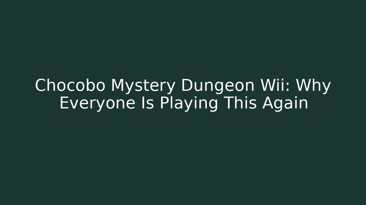 Chocobo Mystery Dungeon Wii: Why Everyone Is Playing This Again
