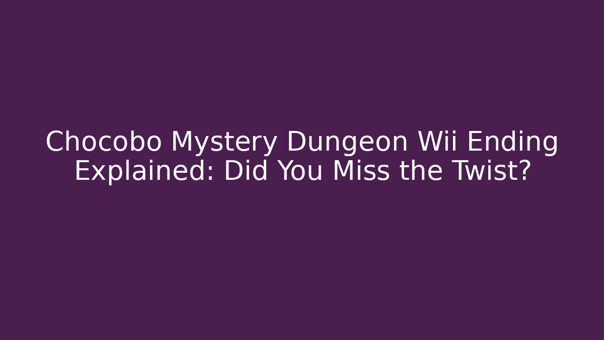 Chocobo Mystery Dungeon Wii Ending Explained: Did You Miss the Twist?
