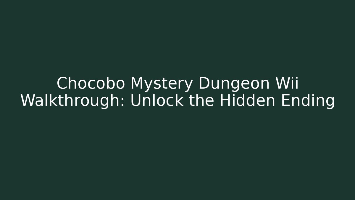 Chocobo Mystery Dungeon Wii Walkthrough: Unlock the Hidden Ending