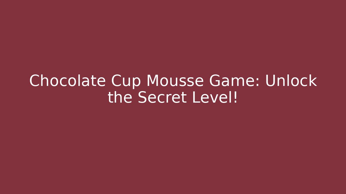 Chocolate Cup Mousse Game: Unlock the Secret Level!