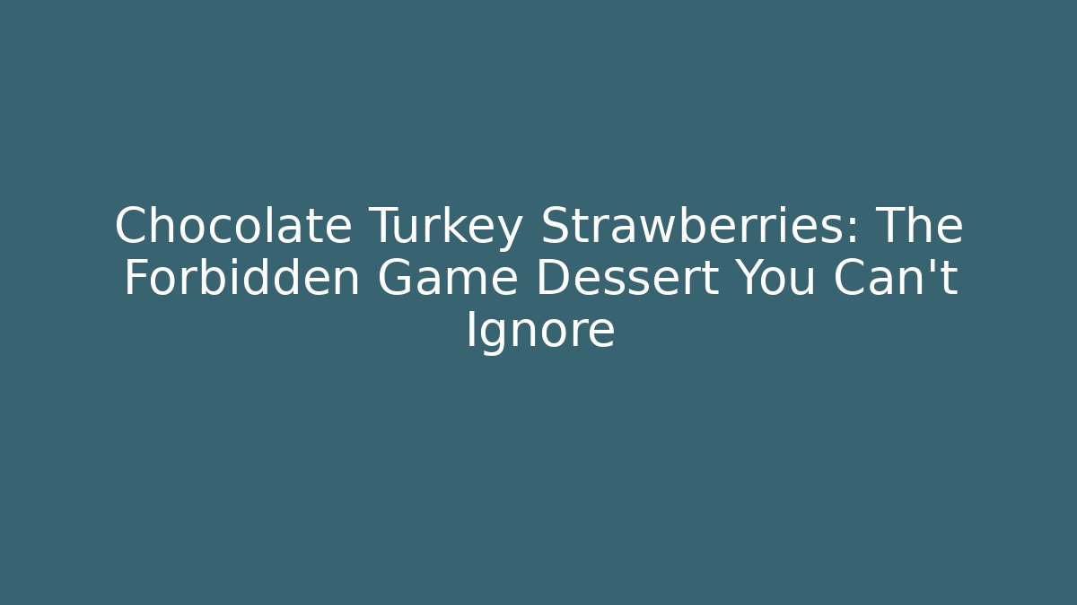 Chocolate Turkey Strawberries: The Forbidden Game Dessert You Can't Ignore