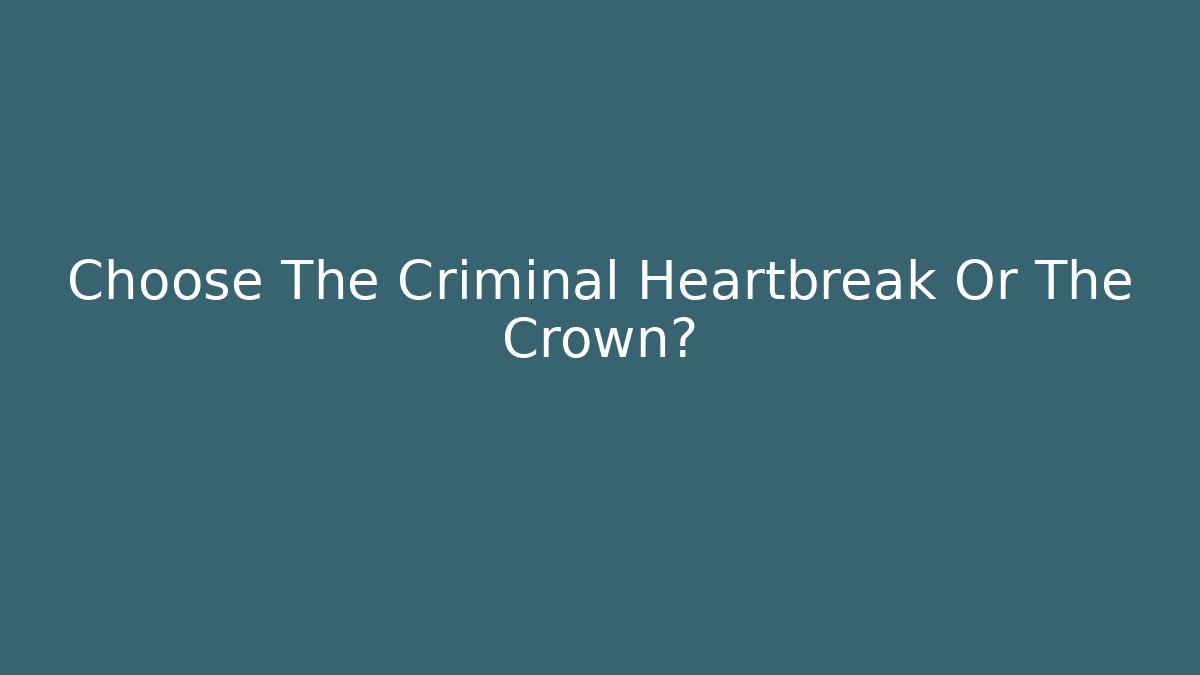 Choose The Criminal Heartbreak Or The Crown?