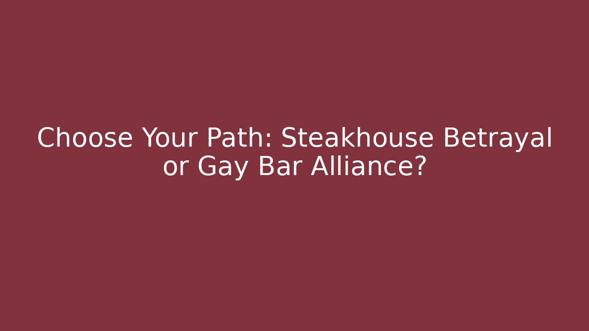 Choose Your Path: Steakhouse Betrayal or Gay Bar Alliance?
