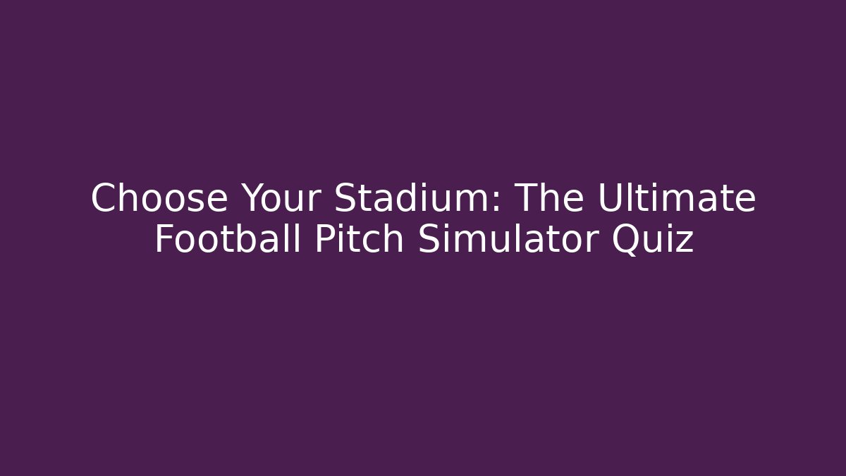 Choose Your Stadium: The Ultimate Football Pitch Simulator Quiz