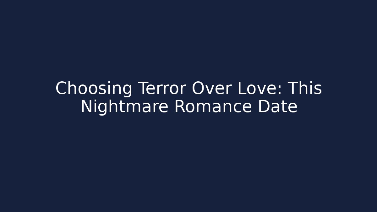 Choosing Terror Over Love: This Nightmare Romance Date