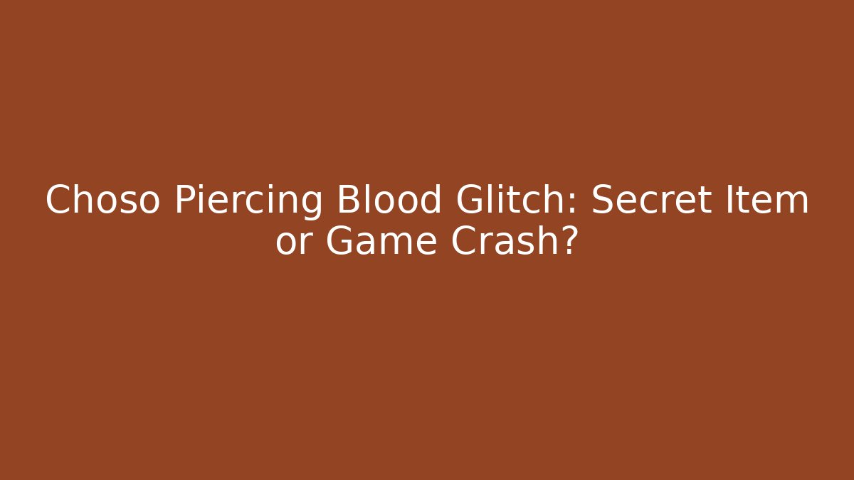 Choso Piercing Blood Glitch: Secret Item or Game Crash?