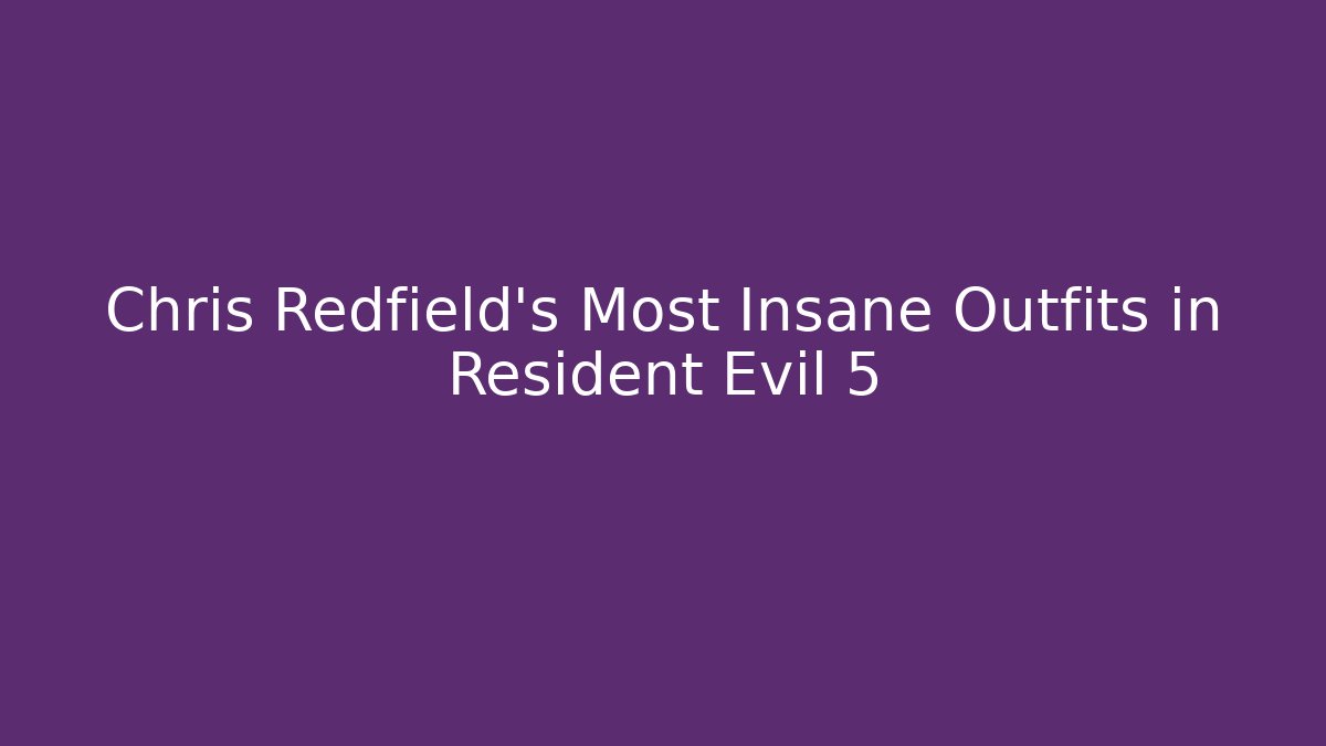Chris Redfield's Most Insane Outfits in Resident Evil 5 - Create More Assets