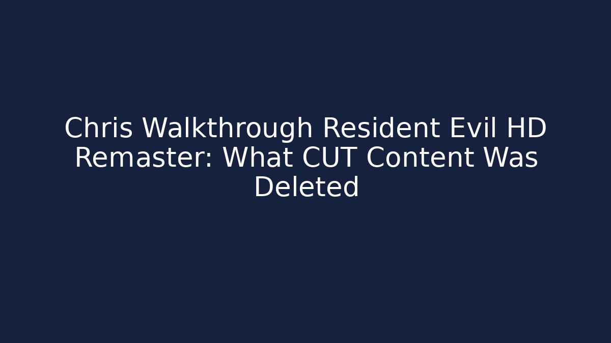 Chris Walkthrough Resident Evil HD Remaster: What CUT Content Was Deleted