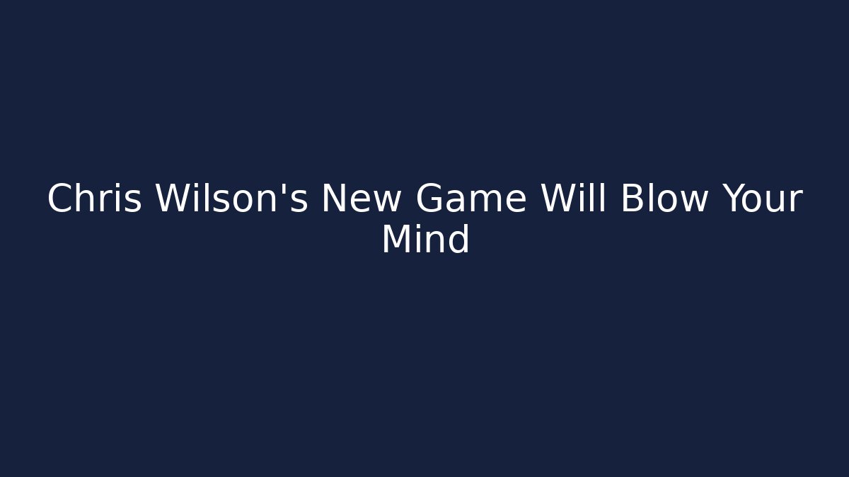 Chris Wilson's New Game Will Blow Your Mind