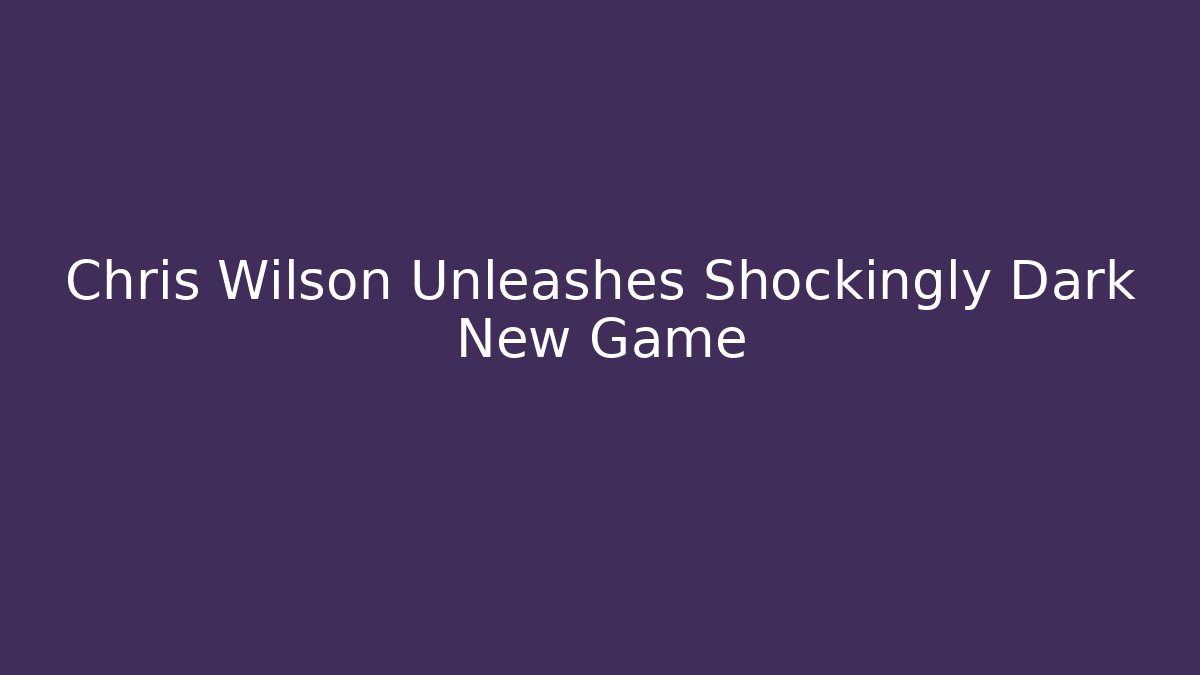 Chris Wilson Unleashes Shockingly Dark New Game - Create More Assets