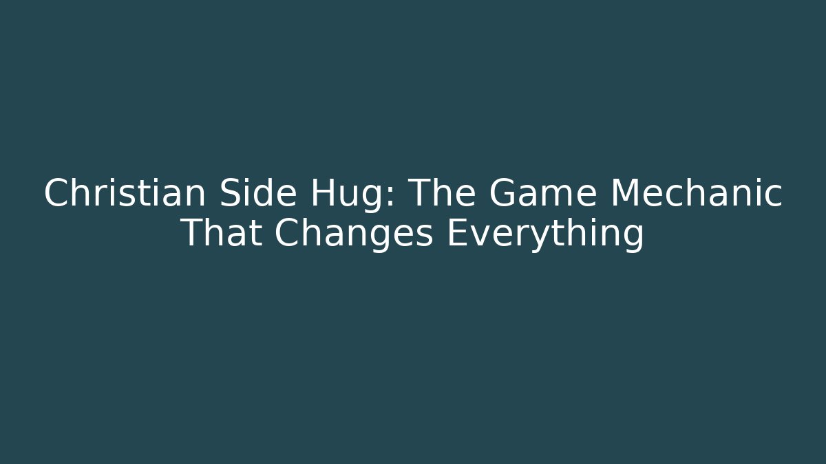 Christian Side Hug: The Game Mechanic That Changes Everything