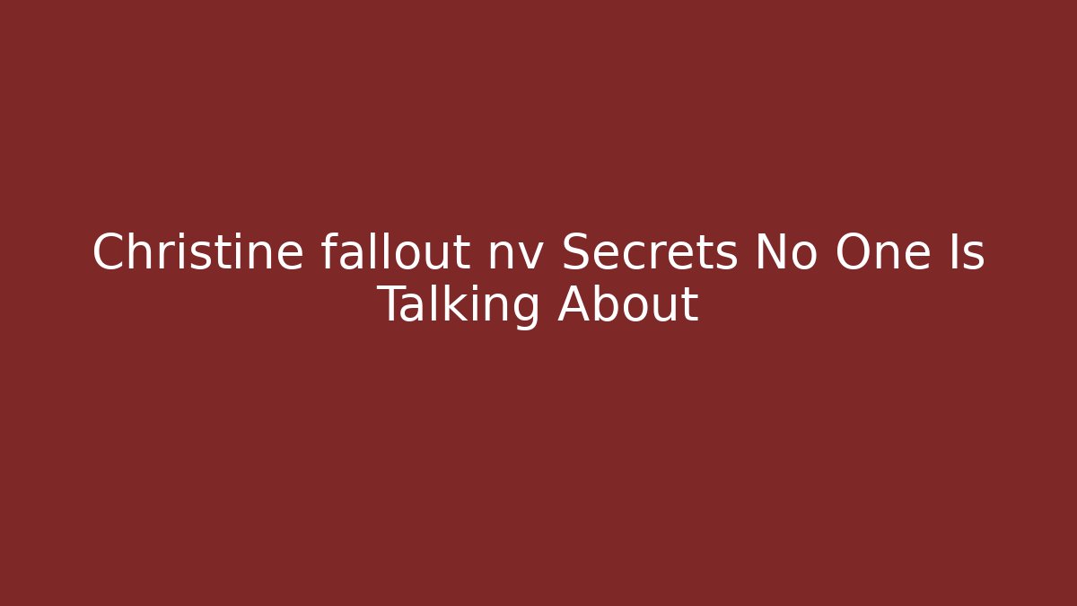 Christine fallout nv Secrets No One Is Talking About