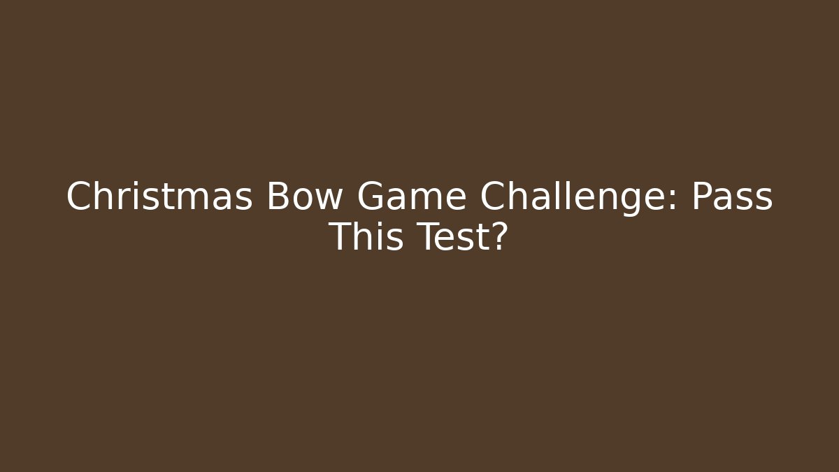 Christmas Bow Game Challenge: Pass This Test?