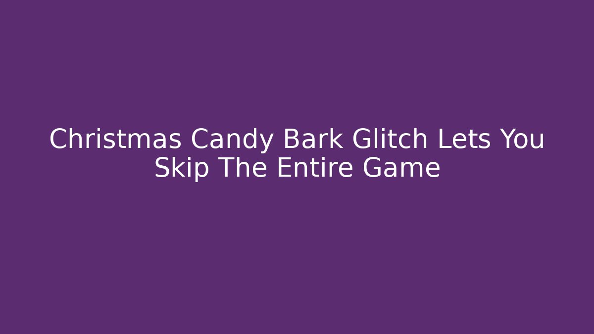 Christmas Candy Bark Glitch Lets You Skip The Entire Game