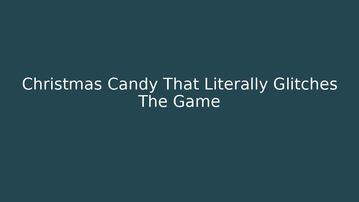 Christmas Candy That Literally Glitches The Game