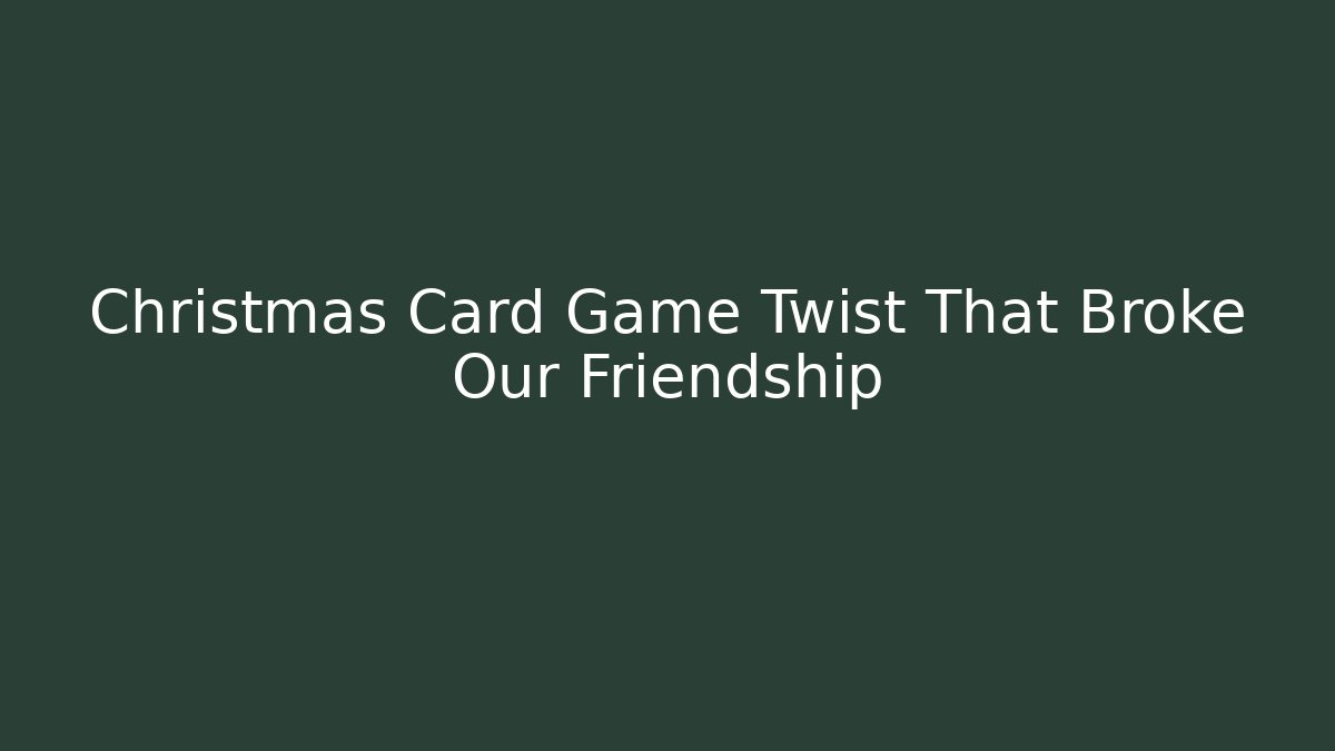 Christmas Card Game Twist That Broke Our Friendship