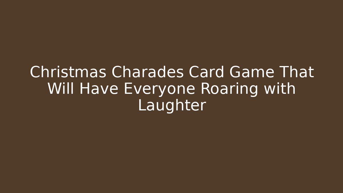 Christmas Charades Card Game That Will Have Everyone Roaring with Laughter