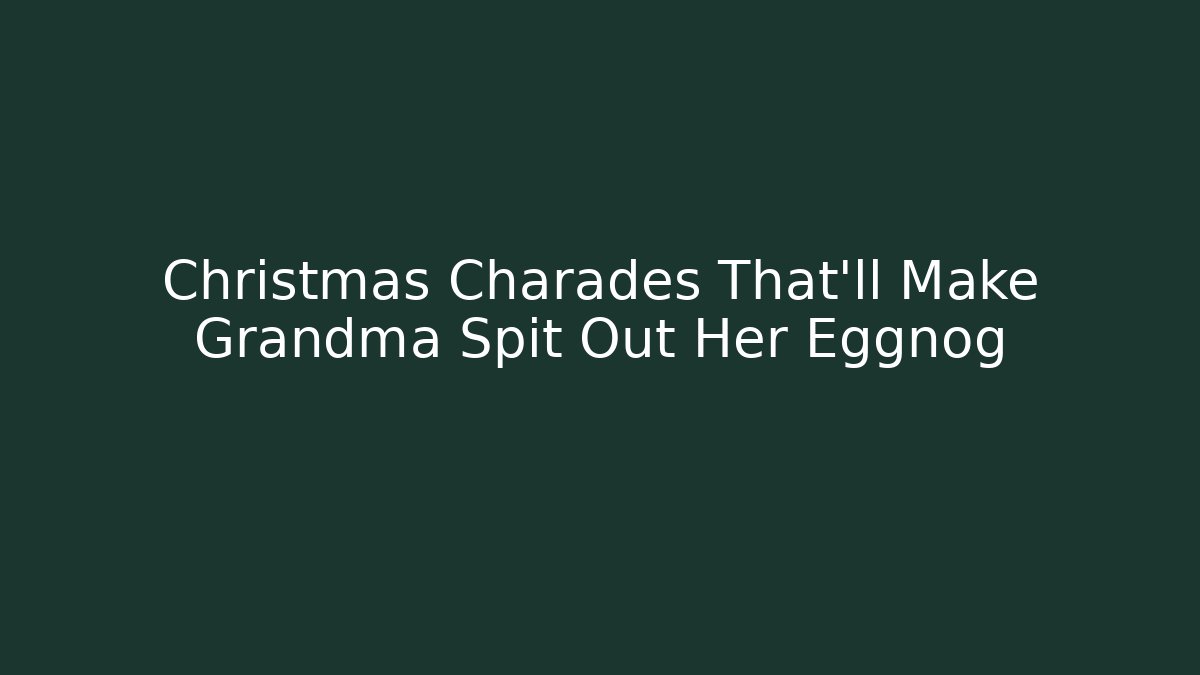 Christmas Charades That'll Make Grandma Spit Out Her Eggnog