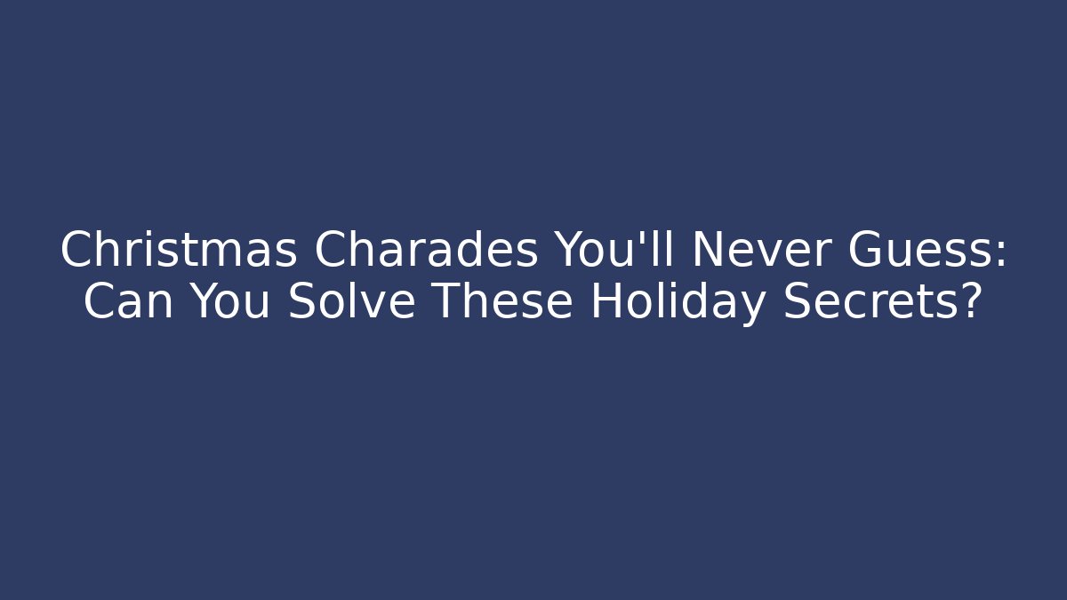 Christmas Charades You'll Never Guess: Can You Solve These Holiday Secrets?