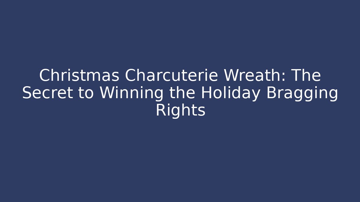 Christmas Charcuterie Wreath: The Secret to Winning the Holiday Bragging Rights