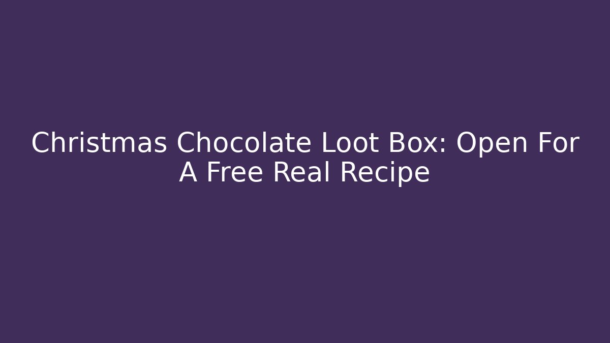 Christmas Chocolate Loot Box: Open For A Free Real Recipe